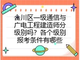 合川区一级通信与广电工程建造师分级别吗？各个级别报考条件有哪些