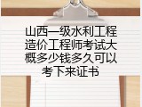 山西一级水利工程造价工程师考试大概多少钱多久可以考下来证书
