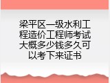 梁平区一级水利工程造价工程师考试大概多少钱多久可以考下来证书