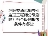 绵阳交通运输专业监理工程师分级别吗？各个级别报考条件有哪些