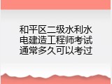 和平区二级水利水电建造工程师考试通常多久可以考过