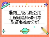 淮南二级市政公用工程建造师如何考取证书难度分析