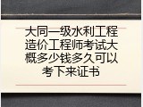 大同一级水利工程造价工程师考试大概多少钱多久可以考下来证书