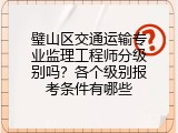 璧山区交通运输专业监理工程师分级别吗？各个级别报考条件有哪些
