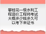 攀枝花一级水利工程造价工程师考试大概多少钱多久可以考下来证书