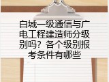 白城一级通信与广电工程建造师分级别吗？各个级别报考条件有哪些