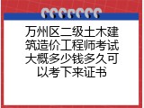 万州区二级土木建筑造价工程师考试大概多少钱多久可以考下来证书