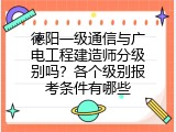 德阳一级通信与广电工程建造师分级别吗？各个级别报考条件有哪些
