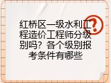 红桥区一级水利工程造价工程师分级别吗？各个级别报考条件有哪些