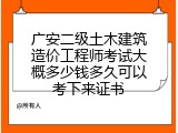 广安二级土木建筑造价工程师考试大概多少钱多久可以考下来证书