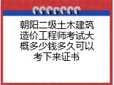 朝阳二级土木建筑造价工程师考试大概多少钱多久可以考下来证书