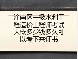 潼南区一级水利工程造价工程师考试大概多少钱多久可以考下来证书