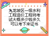 九龙坡区一级水利工程造价工程师考试大概多少钱多久可以考下来证书