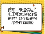 资阳一级通信与广电工程建造师分级别吗？各个级别报考条件有哪些