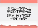 河北区一级水利工程造价工程师分级别吗？各个级别报考条件有哪些