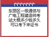 东丽区一级通信与广电工程建造师考试大概多少钱多久可以考下来证书