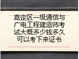 嘉定区一级通信与广电工程建造师考试大概多少钱多久可以考下来证书
