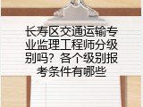 长寿区交通运输专业监理工程师分级别吗？各个级别报考条件有哪些