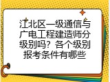 江北区一级通信与广电工程建造师分级别吗？各个级别报考条件有哪些