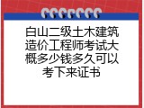白山二级土木建筑造价工程师考试大概多少钱多久可以考下来证书