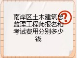 南岸区土木建筑总监理工程师报名和考试费用分别多少钱