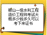 鞍山一级水利工程造价工程师考试大概多少钱多久可以考下来证书
