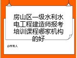 房山区一级水利水电工程建造师报考培训课程哪家机构的好