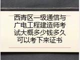 西青区一级通信与广电工程建造师考试大概多少钱多久可以考下来证书