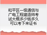 和平区一级通信与广电工程建造师考试大概多少钱多久可以考下来证书