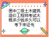 巴中二级土木建筑造价工程师考试大概多少钱多久可以考下来证书