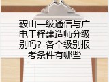 鞍山一级通信与广电工程建造师分级别吗？各个级别报考条件有哪些