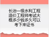 长治一级水利工程造价工程师考试大概多少钱多久可以考下来证书