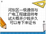 河东区一级通信与广电工程建造师考试大概多少钱多久可以考下来证书