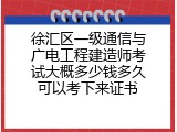 徐汇区一级通信与广电工程建造师考试大概多少钱多久可以考下来证书