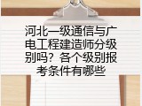 河北一级通信与广电工程建造师分级别吗？各个级别报考条件有哪些