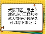 大渡口区二级土木建筑造价工程师考试大概多少钱多久可以考下来证书