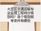 大足区交通运输专业监理工程师分级别吗？各个级别报考条件有哪些