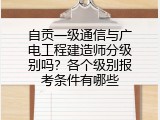自贡一级通信与广电工程建造师分级别吗？各个级别报考条件有哪些