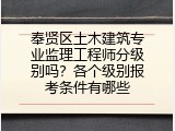 奉贤区土木建筑专业监理工程师分级别吗？各个级别报考条件有哪些