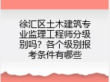 徐汇区土木建筑专业监理工程师分级别吗？各个级别报考条件有哪些