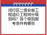 闵行区二级安装工程造价工程师分级别吗？各个级别报考条件有哪些