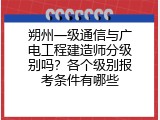 朔州一级通信与广电工程建造师分级别吗？各个级别报考条件有哪些