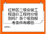 红桥区二级安装工程造价工程师分级别吗？各个级别报考条件有哪些
