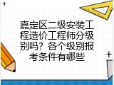 嘉定区二级安装工程造价工程师分级别吗？各个级别报考条件有哪些