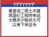 秦皇岛二级土木建筑造价工程师考试大概多少钱多久可以考下来证书