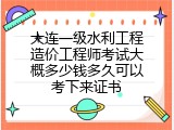 大连一级水利工程造价工程师考试大概多少钱多久可以考下来证书