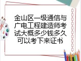 金山区一级通信与广电工程建造师考试大概多少钱多久可以考下来证书