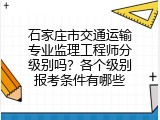 石家庄市交通运输专业监理工程师分级别吗？各个级别报考条件有哪些