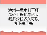 泸州一级水利工程造价工程师考试大概多少钱多久可以考下来证书