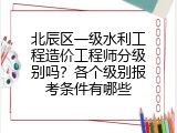北辰区一级水利工程造价工程师分级别吗？各个级别报考条件有哪些